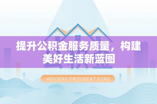 广汉提升公积金服务质量，构建美好生活新蓝图