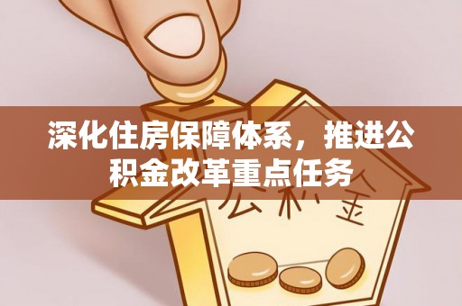 广汉深化住房保障体系，推进公积金改革重点任务