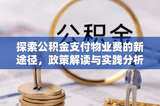 广汉探索公积金支付物业费的新途径，政策解读与实践分析