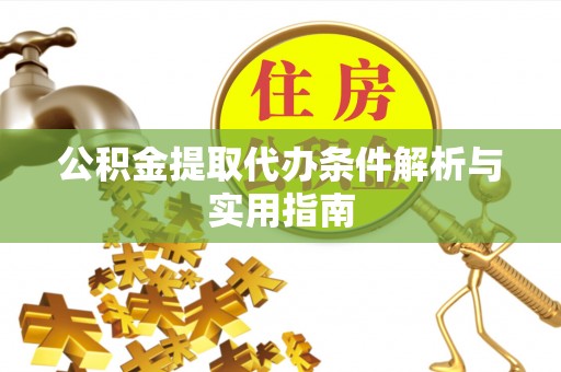 广汉公积金提取代办条件解析与实用指南
