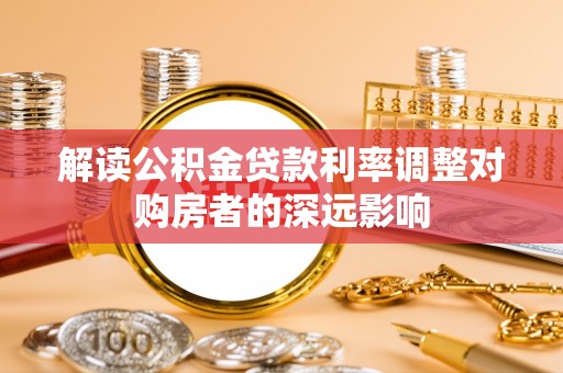 广汉解读公积金贷款利率调整对购房者的深远影响