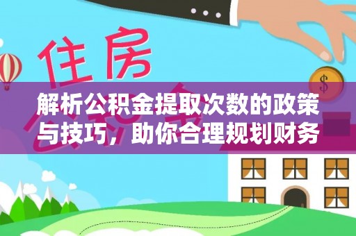 广汉解析公积金提取次数的政策与技巧，助你合理规划财务未来