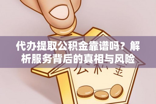 广汉代办提取公积金靠谱吗？解析服务背后的真相与风险
