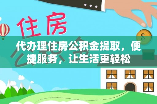 广汉代办理住房公积金提取，便捷服务，让生活更轻松
