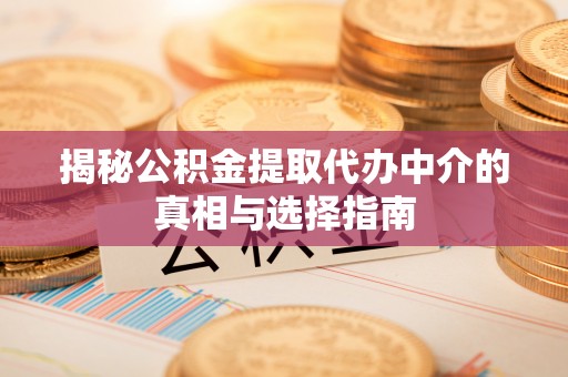 广汉揭秘公积金提取代办中介的真相与选择指南