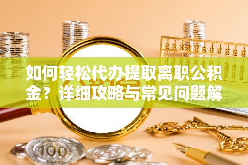 广汉如何轻松代办提取离职公积金？详细攻略与常见问题解析