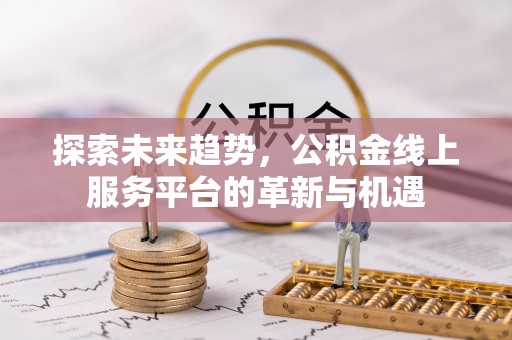 广汉探索未来趋势，公积金线上服务平台的革新与机遇
