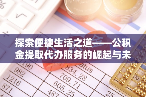 广汉探索便捷生活之道——公积金提取代办服务的崛起与未来