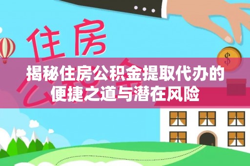 广汉揭秘住房公积金提取代办的便捷之道与潜在风险
