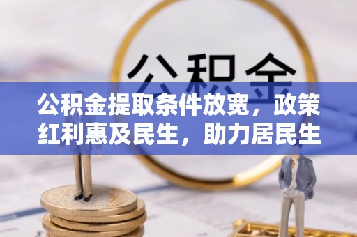 广汉公积金提取条件放宽，政策红利惠及民生，助力居民生活质量提升
