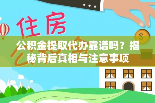 广汉公积金提取代办靠谱吗？揭秘背后真相与注意事项