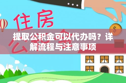 广汉提取公积金可以代办吗？详解流程与注意事项