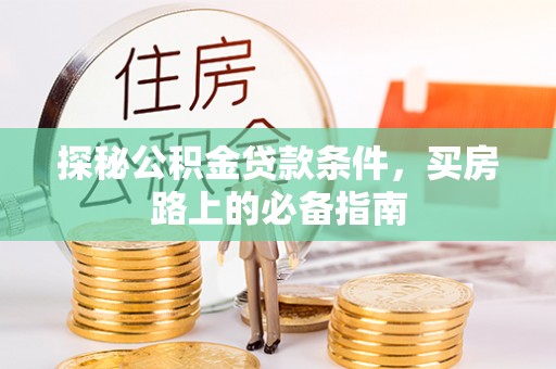 广汉探秘公积金贷款条件，买房路上的必备指南