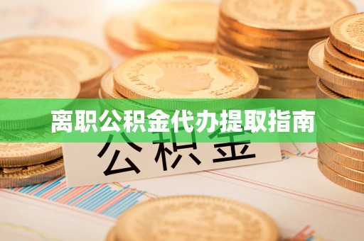广汉离职公积金代办提取指南