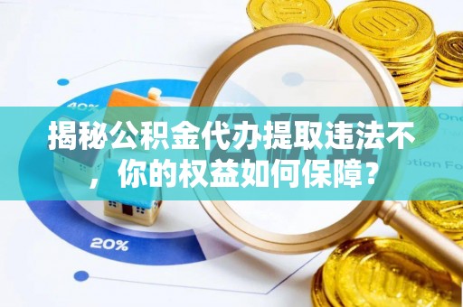 广汉揭秘公积金代办提取违法不，你的权益如何保障？